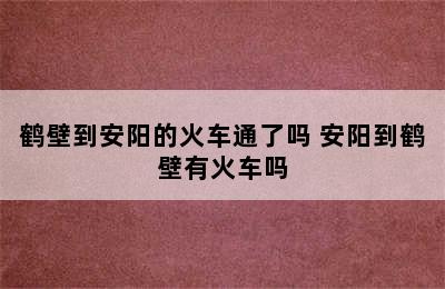 鹤壁到安阳的火车通了吗 安阳到鹤壁有火车吗